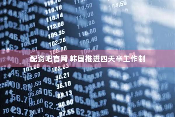 配资吧官网 韩国推进四天半工作制