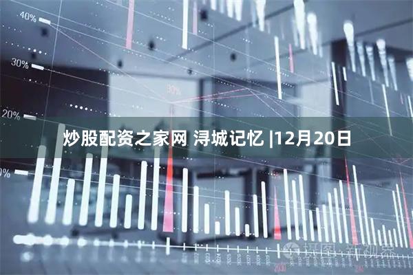 炒股配资之家网 浔城记忆 |12月20日