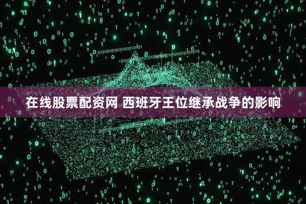 在线股票配资网 西班牙王位继承战争的影响