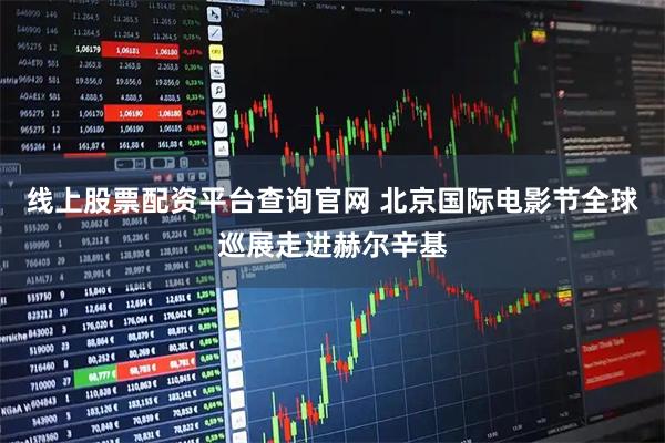 线上股票配资平台查询官网 北京国际电影节全球巡展走进赫尔辛基