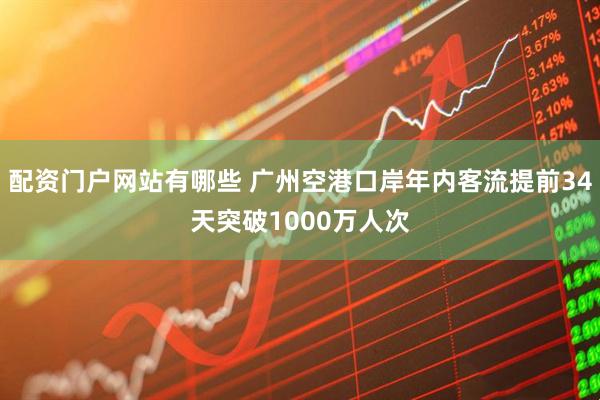 配资门户网站有哪些 广州空港口岸年内客流提前34天突破1000万人次