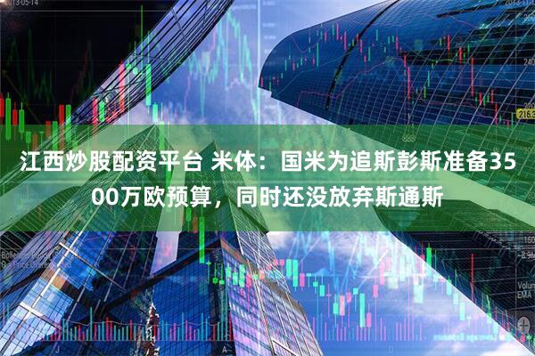 江西炒股配资平台 米体:国米为追斯彭斯准备3500万欧预算,同时还没放弃斯通斯